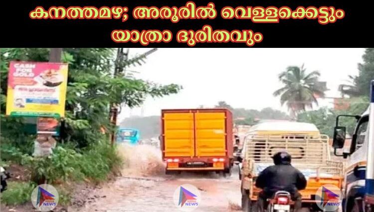 കനത്തമഴ; അരൂരില്‍ വെള്ളക്കെട്ടും യാത്രാ ദുരിതവും