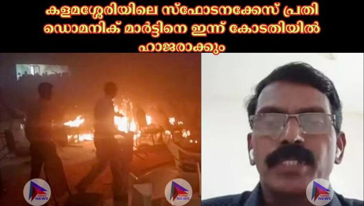 കളമശ്ശേരിയിലെ സ്ഫോടനക്കേസ് പ്രതി ഡൊമനിക് മാര്‍ട്ടിനെ ഇന്ന് കോടതിയില്‍ ഹാജരാക്കും