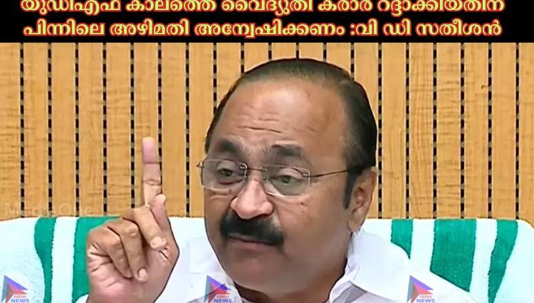 യുഡിഎഫ് കാലത്തെ വൈദ്യുതി കരാര്‍ റദ്ദാക്കിയതിന് പിന്നിലെ അഴിമതി അന്വേഷിക്കണം :വി ഡി സതീശൻ