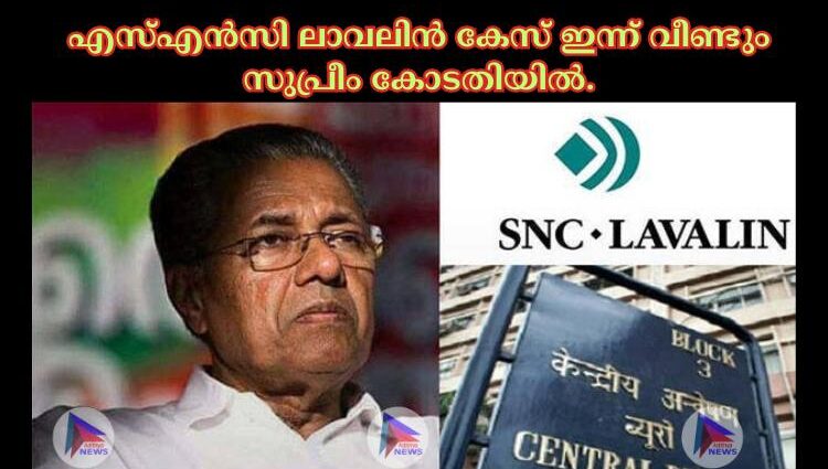 എസ്‌എന്‍സി ലാവലിന്‍ കേസ് ഇന്ന് വീണ്ടും സുപ്രീം കോടതിയില്‍.