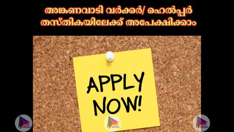 അങ്കണവാടി വര്‍ക്കര്‍/ ഹെല്‍പ്പര്‍ തസ്തികയിലേക്ക് അപേക്ഷിക്കാം