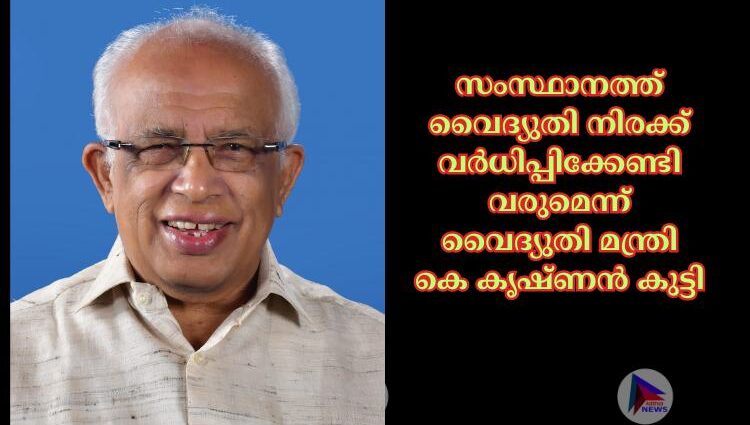 സംസ്ഥാനത്ത് വൈദ്യുതി നിരക്ക് വര്‍ധിപ്പിക്കേണ്ടി വരുമെന്ന് വൈദ്യുതി മന്ത്രി കെ കൃഷ്ണന്‍ കുട്ടി