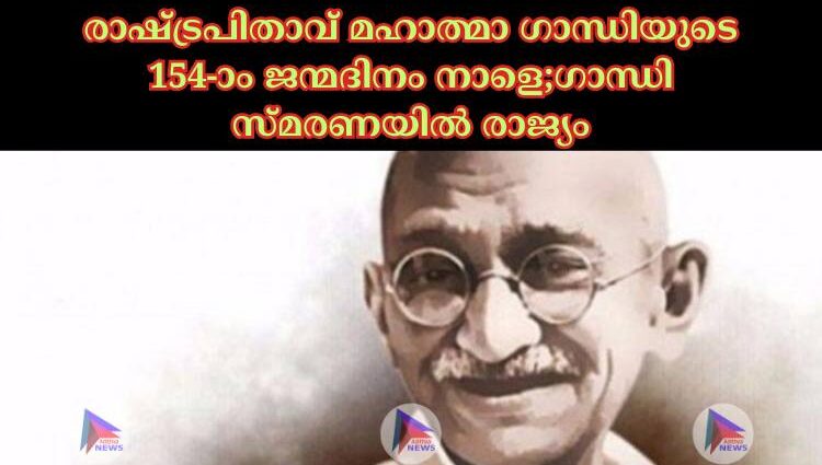 രാഷ്‌ട്രപിതാവ് മഹാത്മാ ഗാന്ധിയുടെ 154-ാം ജന്മദിനം നാളെ;ഗാന്ധി സ്മരണയില്‍ രാജ്യം