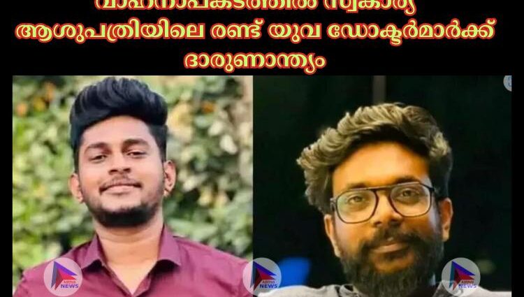 വാഹനാപകടത്തില്‍ സ്വകാര്യ ആശുപത്രിയിലെ രണ്ട് യുവ ഡോക്ടര്‍മാര്‍ക്ക് ദാരുണാന്ത്യം