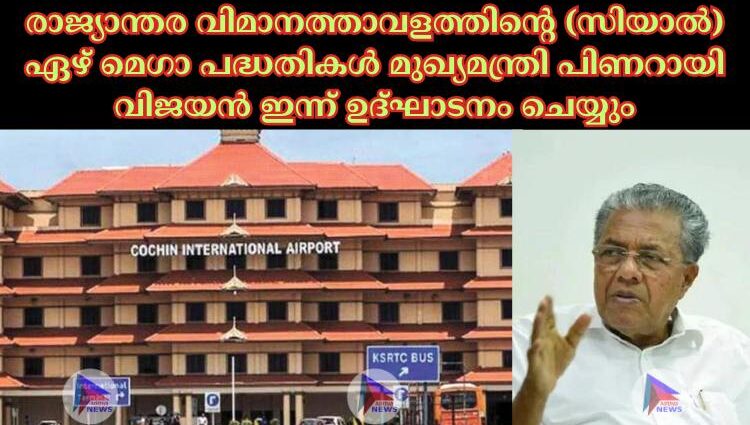 രാജ്യാന്തര വിമാനത്താവളത്തിന്റെ (സിയാല്‍) ഏഴ് മെഗാ പദ്ധതികള്‍ മുഖ്യമന്ത്രി പിണറായി വിജയൻ ഇന്ന് ഉദ്ഘാടനം ചെയ്യും