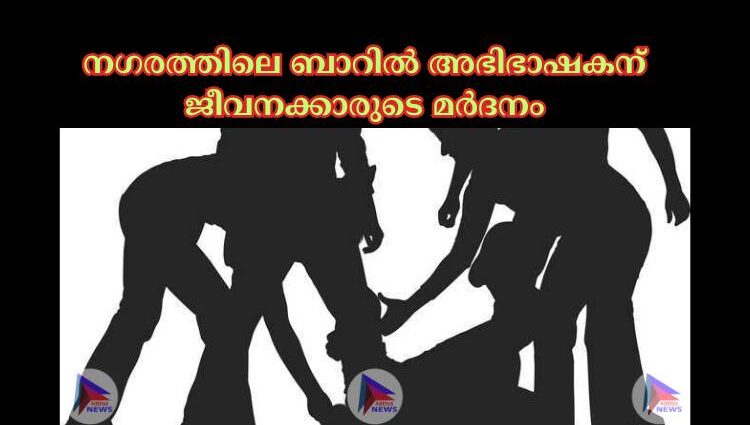 നഗരത്തിലെ ബാറില്‍ അഭിഭാഷകന് ജീവനക്കാരുടെ മര്‍ദനം