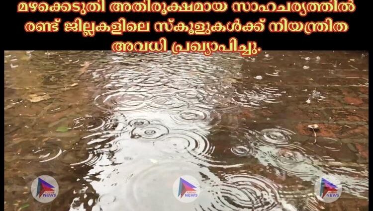 മഴക്കെടുതി അതിരൂക്ഷമായ സാഹചര്യത്തില്‍ രണ്ട് ജില്ലകളിലെ സ്കൂളുകള്‍ക്ക് നിയന്ത്രിത അവധി പ്രഖ്യാപിച്ചു.