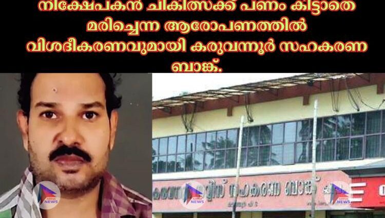 നിക്ഷേപകൻ ചികിത്സക്ക് പണം കിട്ടാതെ മരിച്ചെന്ന ആരോപണത്തില്‍ വിശദീകരണവുമായി കരുവന്നൂര്‍ സഹകരണ ബാങ്ക്.