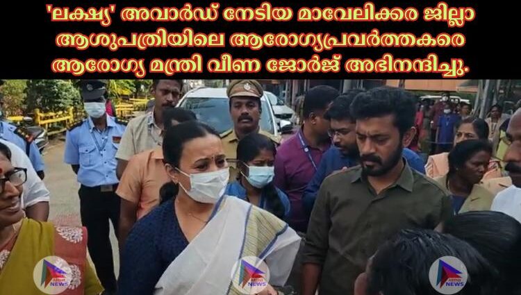 'ലക്ഷ്യ' അവാര്‍ഡ് നേടിയ മാവേലിക്കര ജില്ലാ ആശുപത്രിയിലെ ആരോഗ്യപ്രവര്‍ത്തകരെ ആരോഗ്യ മന്ത്രി വീണ ജോര്‍ജ് അഭിനന്ദിച്ചു.