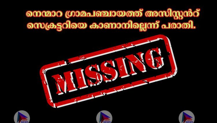 നെന്മാറ ഗ്രാമപഞ്ചായത്ത് അസിസ്റ്റന്‍റ് സെക്രട്ടറിയെ കാണാനില്ലെന്ന് പരാതി. 