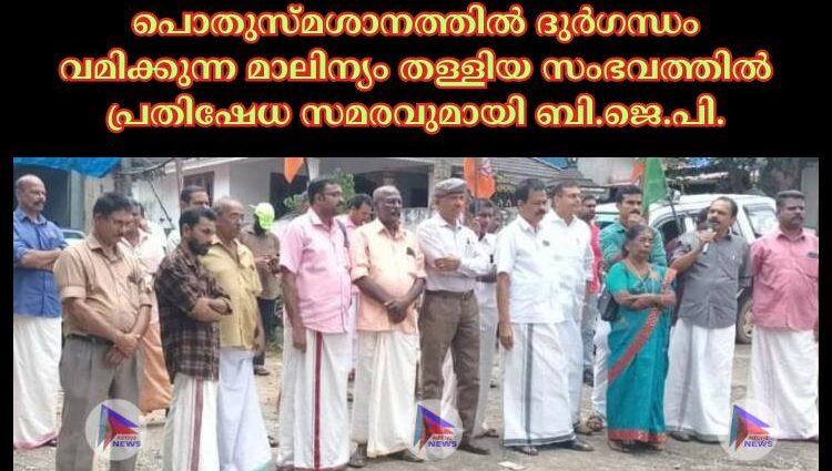 പൊതുസ്മശാനത്തിൽ ദുർഗന്ധം വമിക്കുന്ന മാലിന്യം തള്ളിയ സംഭവത്തിൽ പ്രതിഷേധ സമരവുമായി ബി.ജെ.പി.