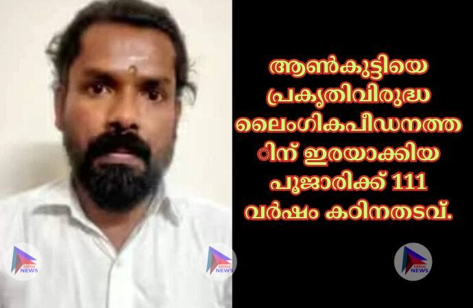 ആണ്‍കുട്ടിയെ പ്രകൃതിവിരുദ്ധ ലൈംഗികപീഡനത്തിന്‌ ഇരയാക്കിയ പൂജാരിക്ക്‌ 111 വര്‍ഷം കഠിനതടവ്‌.