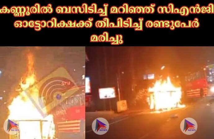 കണ്ണൂരില്‍ ബസിടിച്ച്‌ മറിഞ്ഞ് സിഎന്‍ജി ഓട്ടോറിക്ഷക്ക് തീപിടിച്ച്‌ രണ്ടുപേര്‍ മരിച്ചു