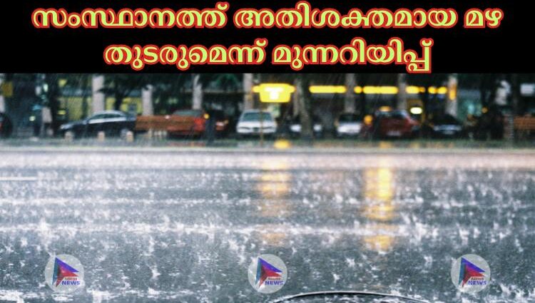 സംസ്ഥാനത്ത് അതിശക്തമായ മഴ തുടരുമെന്ന് മുന്നറിയിപ്പ്