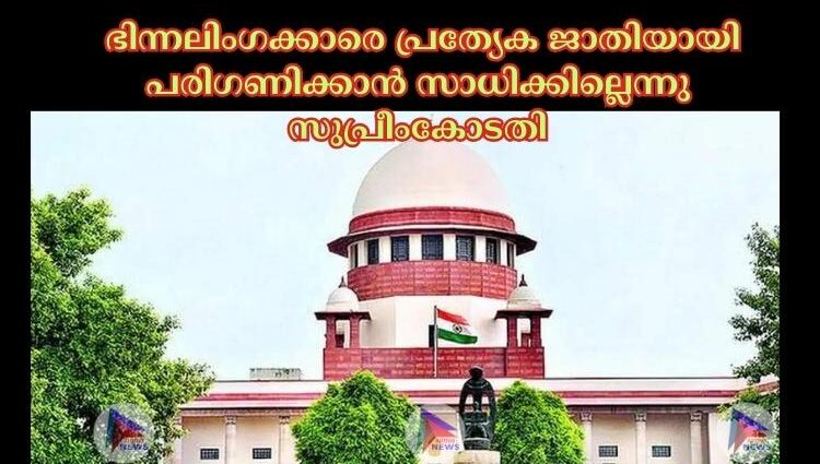  ഭിന്നലിംഗക്കാരെ പ്രത്യേക ജാതിയായി പരിഗണിക്കാൻ സാധിക്കില്ലെന്നു സുപ്രീംകോടതി