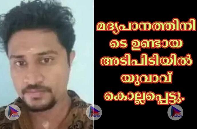 മദ്യപാനത്തിനിടെ ഉണ്ടായ അടിപിടിയില്‍ യുവാവ് കൊല്ലപ്പെട്ടു.