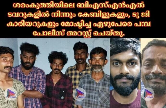 ശരംകുത്തിയിലെ ബിഎസ്എൻഎൽ ടവറുകളിൽ നിന്നും കേബിളുകളും, ടു ജി കാരിയറുകളും മോഷ്ടിച്ച ഏഴുപേരെ പമ്പ പോലീസ് അറസ്റ്റ് ചെയ്തു.