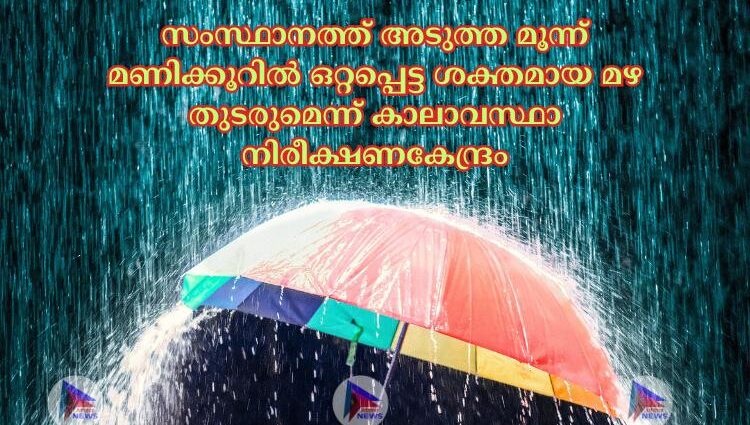 സംസ്ഥാനത്ത് അടുത്ത മൂന്ന് മണിക്കൂറില്‍ ഒറ്റപ്പെട്ട ശക്തമായ മഴ തുടരുമെന്ന് കാലാവസ്ഥാ നിരീക്ഷണകേന്ദ്രം