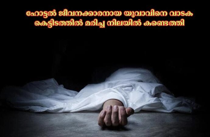 ഹോട്ടല്‍ ജീവനക്കാരനായ യുവാവിനെ വാടക കെട്ടിടത്തില്‍ മരിച്ച നിലയില്‍ കണ്ടെത്തി