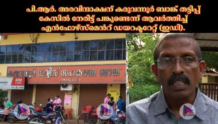 പി.ആര്‍. അരവിന്ദാക്ഷന് കരുവന്നൂര്‍ ബാങ്ക് തട്ടിപ്പ് കേസില്‍ നേരിട്ട് പങ്കുണ്ടെന്ന് ആവര്‍ത്തിച്ച്‌ എന്‍ഫോഴ്‌സ്‌മെന്‍റ് ഡയറക്ടറേറ്റ് (ഇഡി).