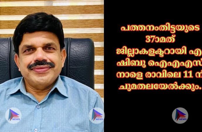 പത്തനംതിട്ടയുടെ 37ാമത് ജില്ലാകളക്ടറായി എ. ഷിബു ഐഎഎസ് നാളെ രാവിലെ 11 ന് ചുമതലയേല്‍ക്കും.