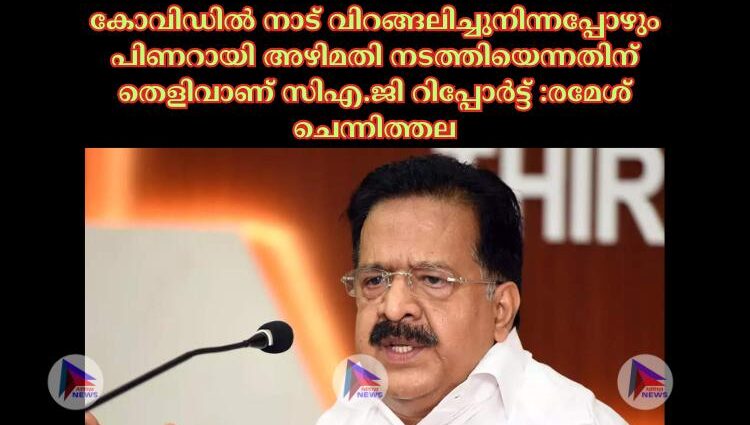 കോവിഡില്‍ നാട് വിറങ്ങലിച്ചുനിന്നപ്പോഴും പിണറായി അഴിമതി നടത്തിയെന്നതിന് തെളിവാണ് സിഎ.ജി റിപ്പോര്‍ട്ട് :രമേശ് ചെന്നിത്തല