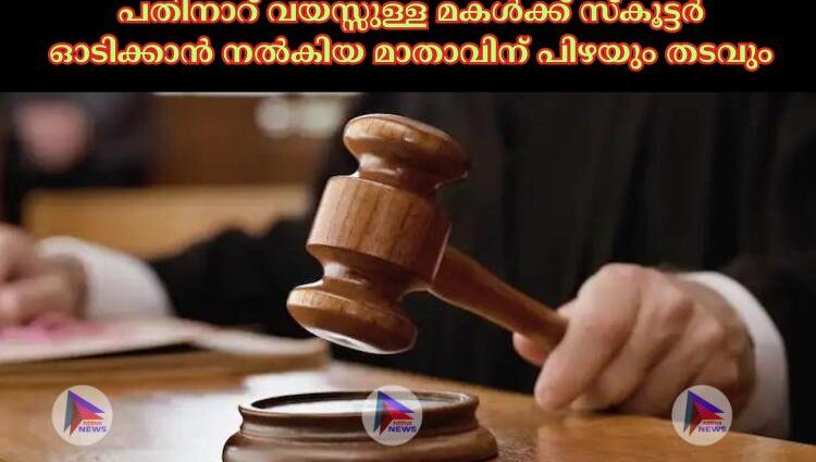 പതിനാറ് വയസ്സുള്ള മകള്‍ക്ക് സ്കൂട്ടര്‍ ഓടിക്കാൻ നല്‍കിയ മാതാവിന് പിഴയും തടവും