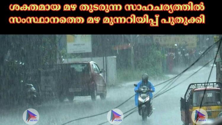 ശക്തമായ മഴ തുടരുന്ന സാഹചര്യത്തില്‍ സംസ്ഥാനത്തെ മഴ മുന്നറിയിപ്പ് പുതുക്കി