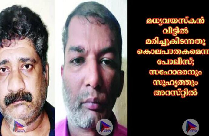 മധ്യവയസ്‌കന്‍ വീട്ടില്‍ മരിച്ചുകിടന്നതു കൊലപാതകമെന്നു പോലീസ്‌; സഹോദരനും സുഹൃത്തും അറസ്‌റ്റില്‍