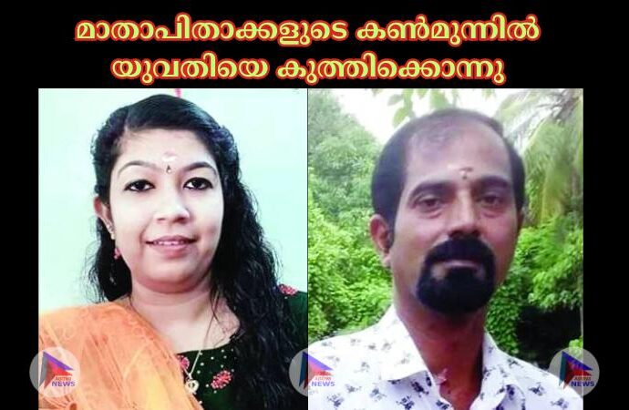 മാതാപിതാക്കളുടെ കണ്‍മുന്നില്‍ യുവതിയെ കുത്തിക്കൊന്നു