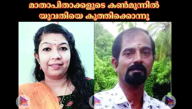 മാതാപിതാക്കളുടെ കണ്‍മുന്നില്‍ യുവതിയെ കുത്തിക്കൊന്നു