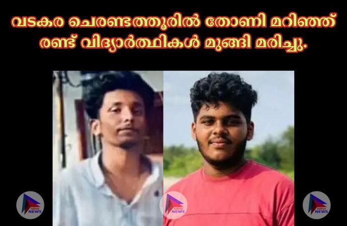 വടകര ചെരണ്ടത്തൂരില്‍ തോണി മറിഞ്ഞ് രണ്ട് വിദ്യാര്‍ത്ഥികള്‍ മുങ്ങി മരിച്ചു.