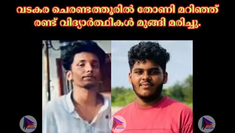 വടകര ചെരണ്ടത്തൂരില്‍ തോണി മറിഞ്ഞ് രണ്ട് വിദ്യാര്‍ത്ഥികള്‍ മുങ്ങി മരിച്ചു.