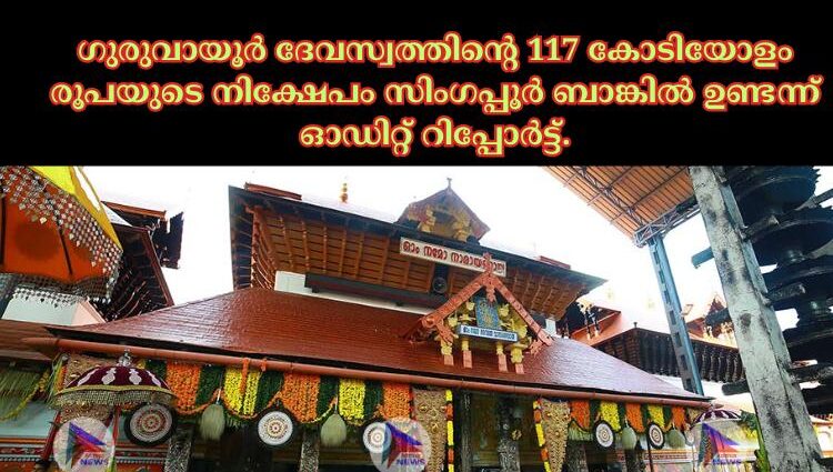 ഗുരുവായൂര്‍ ദേവസ്വത്തിന്റെ 117 കോടിയോളം രൂപയുടെ നിക്ഷേപം സിംഗപ്പൂര്‍ ബാങ്കില്‍ ഉണ്ടന്ന് ഓഡിറ്റ് റിപ്പോര്‍ട്ട്.