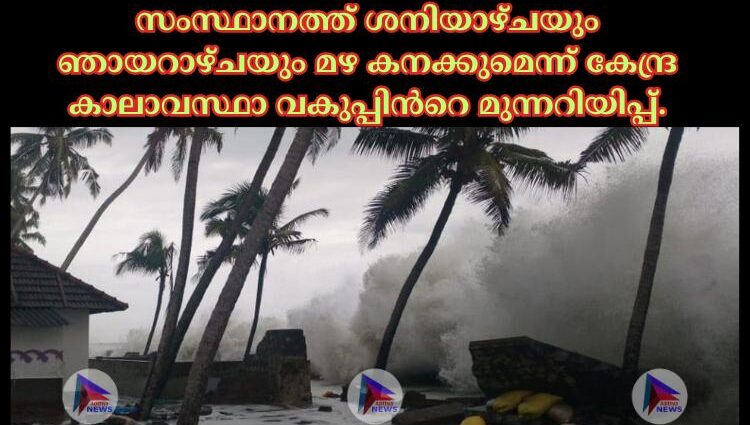 സംസ്ഥാനത്ത് ശനിയാഴ്ചയും ഞായറാഴ്ചയും മഴ കനക്കുമെന്ന് കേന്ദ്ര കാലാവസ്ഥാ വകുപ്പിന്‍റെ മുന്നറിയിപ്പ്.