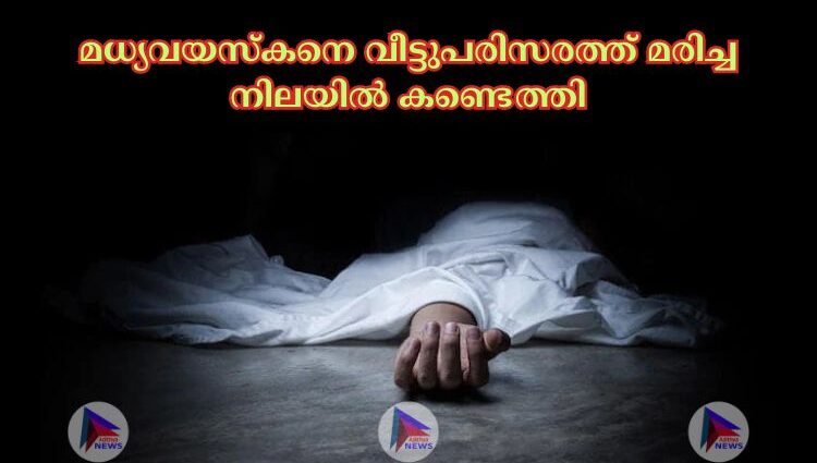 മധ്യവയസ്കനെ വീട്ടുപരിസരത്ത് മരിച്ച നിലയില്‍ കണ്ടെത്തി