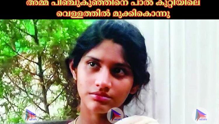 അമ്മ പിഞ്ചുകുഞ്ഞിനെ പാല്‍ കുറ്റിയിലെ വെള്ളത്തില്‍ മുക്കികൊന്നു