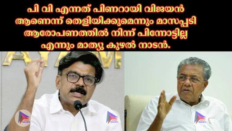 പി വി എന്നത് പിണറായി വിജയൻ ആണെന്ന് തെളിയിക്കുമെന്നും മാസപ്പടി ആരോപണത്തില്‍ നിന്ന് പിന്നോട്ടില്ല എന്നും മാത്യു കുഴല്‍ നാടൻ.