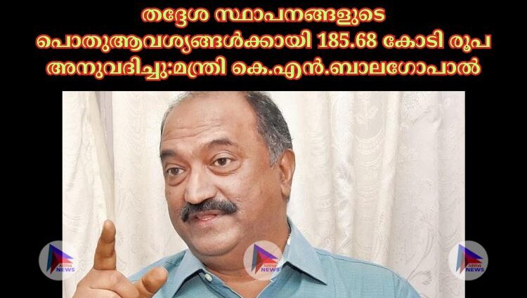 തദ്ദേശ സ്ഥാപനങ്ങളുടെ പൊതുആവശ്യങ്ങള്‍ക്കായി 185.68 കോടി രൂപ അനുവദിച്ചു:മന്ത്രി കെ.എൻ.ബാലഗോപാല്‍