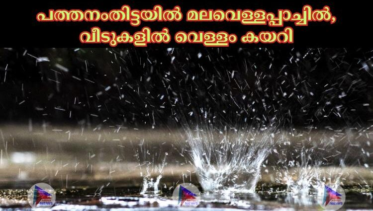 പത്തനംതിട്ടയില്‍ മലവെള്ളപ്പാച്ചില്‍, വീടുകളില്‍ വെള്ളം കയറി