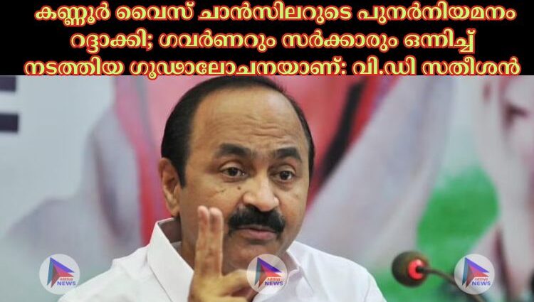  കണ്ണൂര്‍ വൈസ് ചാന്‍സിലറുടെ പുനര്‍നിയമനം റദ്ദാക്കി; ഗവര്‍ണറും സര്‍ക്കാരും ഒന്നിച്ച്‌ നടത്തിയ ഗൂഢാലോചനയാണ്: വി.ഡി സതീശൻ