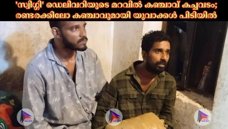 'സ്വിഗ്ഗി' ഡെലിവറിയുടെ മറവില്‍ കഞ്ചാവ് കച്ചവടം; രണ്ടരക്കിലോ കഞ്ചാവുമായി യുവാക്കള്‍ പിടിയില്‍