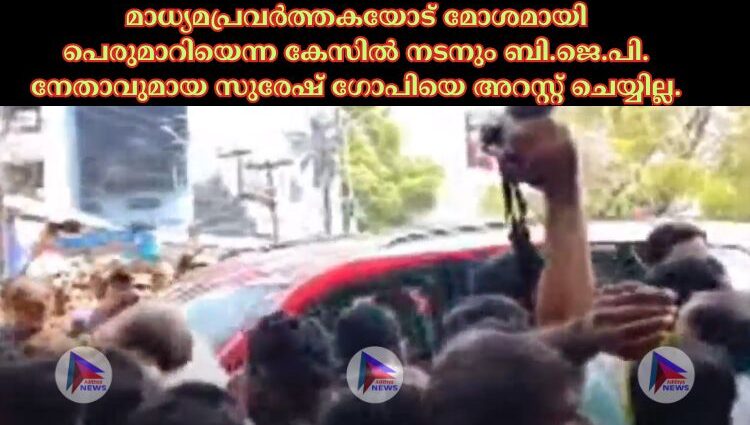 മാധ്യമപ്രവര്‍ത്തകയോട് മോശമായി പെരുമാറിയെന്ന കേസില്‍ നടനും ബി.ജെ.പി. നേതാവുമായ സുരേഷ് ഗോപിയെ അറസ്റ്റ് ചെയ്യില്ല.