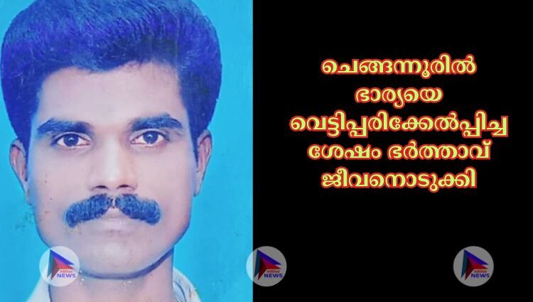 ചെങ്ങന്നൂരില്‍ ഭാര്യയെ വെട്ടിപ്പരിക്കേല്‍പ്പിച്ചശേഷം ഭര്‍ത്താവ് ജീവനൊടുക്കി