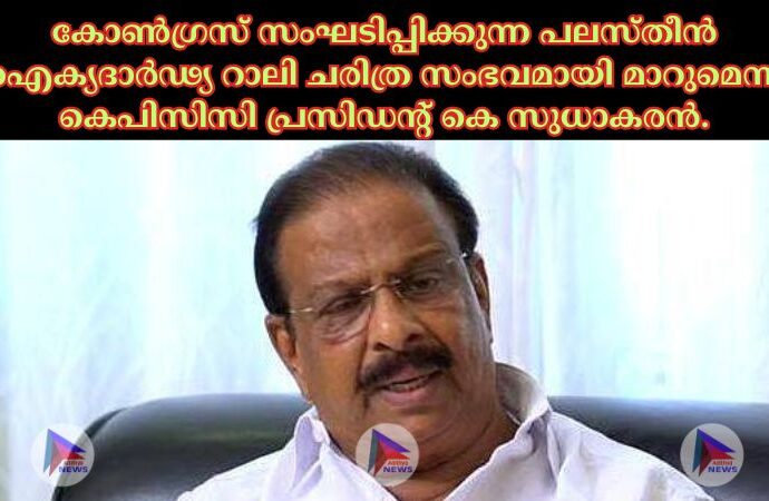 കോണ്‍ഗ്രസ് സംഘടിപ്പിക്കുന്ന പലസ്തീൻ ഐക്യദാര്‍ഢ്യ റാലി ചരിത്ര സംഭവമായി മാറുമെന്ന് കെപിസിസി പ്രസിഡന്റ് കെ സുധാകരൻ.