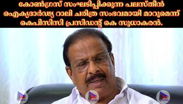 കോണ്‍ഗ്രസ് സംഘടിപ്പിക്കുന്ന പലസ്തീൻ ഐക്യദാര്‍ഢ്യ റാലി ചരിത്ര സംഭവമായി മാറുമെന്ന് കെപിസിസി പ്രസിഡന്റ് കെ സുധാകരൻ.