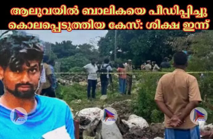 ആലുവയില്‍ ബാലികയെ പീഡിപ്പിച്ചു കൊലപ്പെടുത്തിയ കേസ്: ശിക്ഷ ഇന്ന്