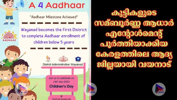 കുട്ടികളുടെ സമ്ബൂര്‍ണ്ണ ആധാര്‍ എന്റോള്‍മെന്റ് പൂര്‍ത്തിയാക്കിയ കേരളത്തിലെ ആദ്യ ജില്ലയായി വയനാട്