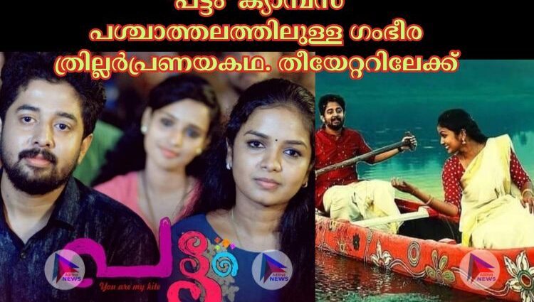 'പട്ടം' ക്യാമ്പസ് പശ്ചാത്തലത്തിലുള്ള ഗംഭീര ത്രില്ലർപ്രണയകഥ. തീയേറ്ററിലേക്ക്