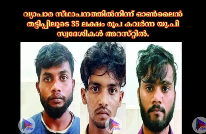 വ്യാപാര സ്‌ഥാപനത്തില്‍നിന്ന്‌ ഓണ്‍ലൈന്‍ തട്ടിപ്പിലൂടെ 35 ലക്ഷം രൂപ കവര്‍ന്ന യു.പി സ്വദേശികൾ അറസ്‌റ്റില്‍.